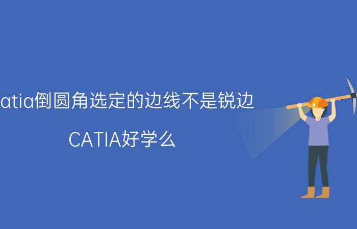 catia倒圆角选定的边线不是锐边 CATIA好学么？